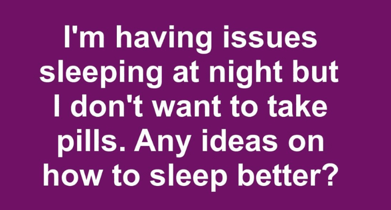 i’m-having-issues-sleeping-at-night-but-i-don’t-want-to-take-pills.-any-ideas-on-how-to-sleep-better?