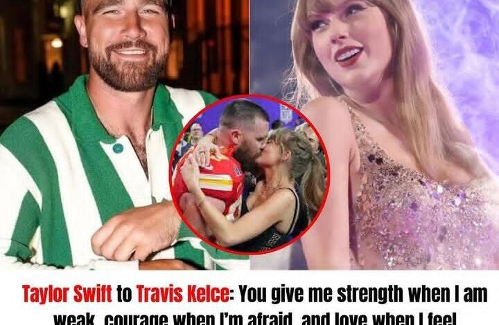 breaking-news:-taylor-swift-to-travis-kelce:-you-give-me-strength-when-i-am-weak,-courage-when-i’m-afraid,-and-love-when-i-feel-unloveable-you-give-me-a-reason-for-living.-