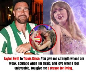 Breaking News: Taylor Swift to Travis Kelce: You give me strength when I am weak, courage when I’m afraid, and love when I feel unloveable. You give me a reason for living.. 👇👇